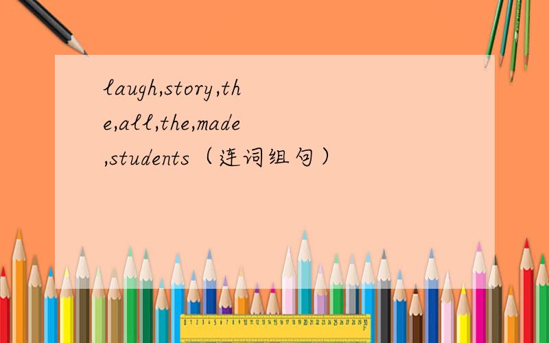 laugh,story,the,all,the,made,students（连词组句）
