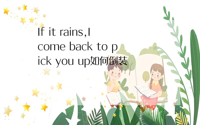 If it rains,I come back to pick you up如何倒装