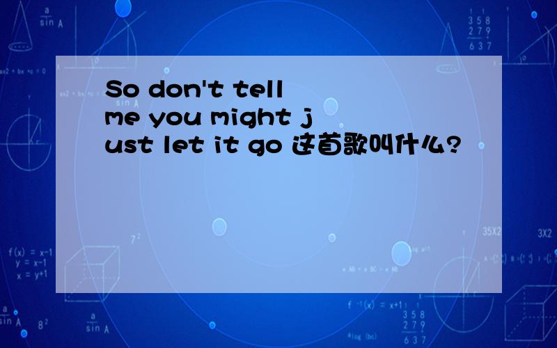 So don't tell me you might just let it go 这首歌叫什么?