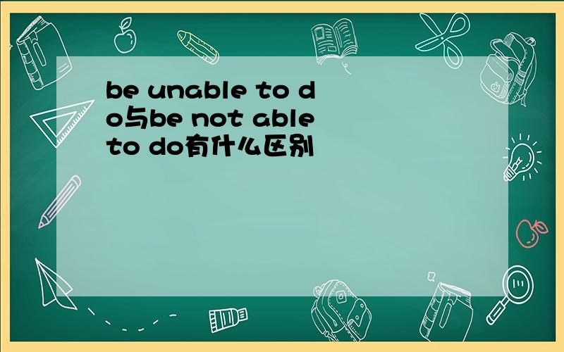 be unable to do与be not able to do有什么区别