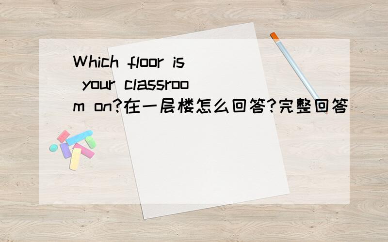 Which floor is your classroom on?在一层楼怎么回答?完整回答