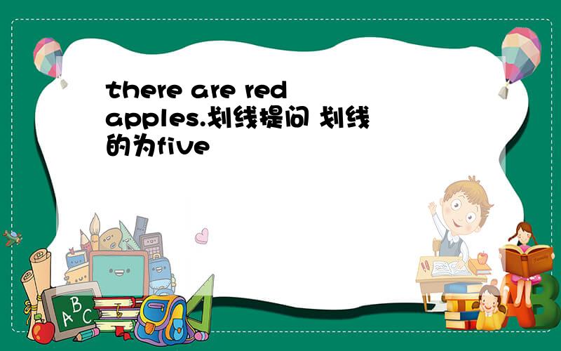 there are red apples.划线提问 划线的为five