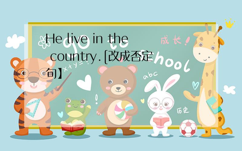 He live in the country.[改成否定句】