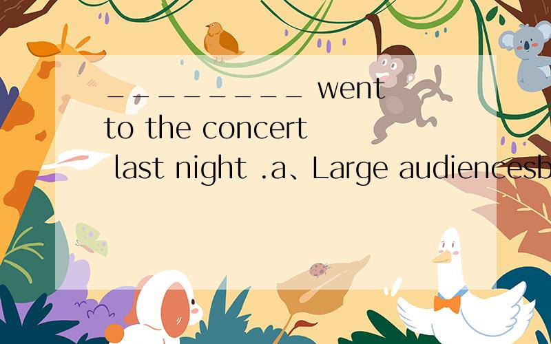 ________ went to the concert last night .a、Large audiencesb、A large audiencec、The large audiencesd、Large audience