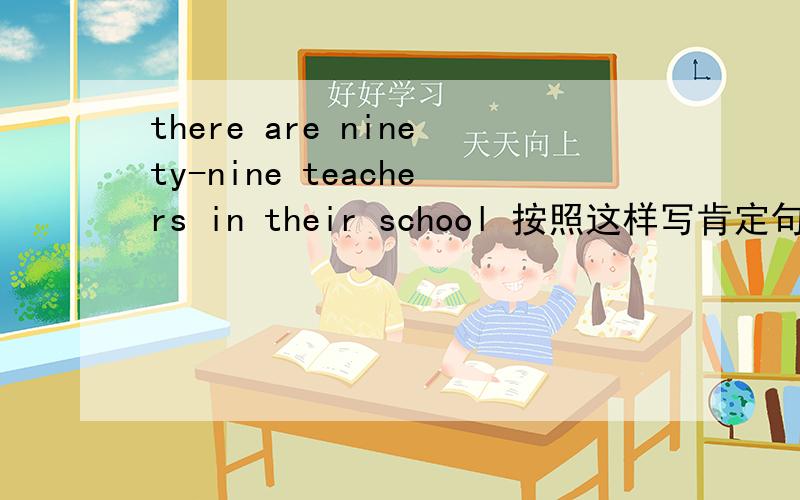 there are ninety-nine teachers in their school 按照这样写肯定句,一般疑问句,怎么写