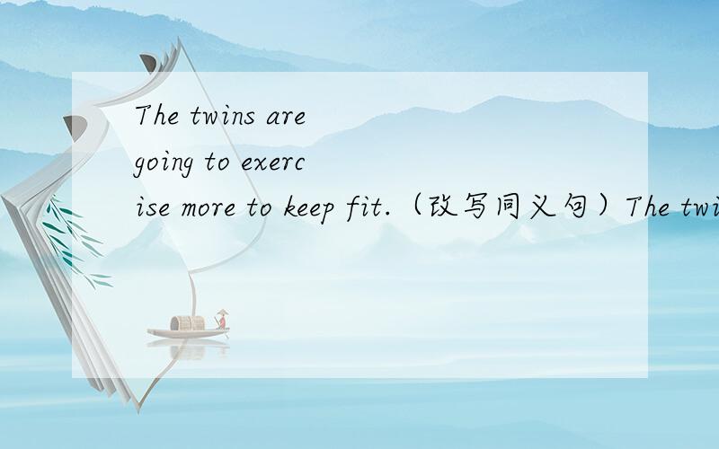 The twins are going to exercise more to keep fit.（改写同义句）The twins are going to exercise more to ___ ___.
