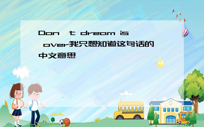 Don`t dream is over我只想知道这句话的中文意思,