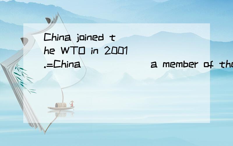 China joined the WTO in 2001.=China___ ___a member of the WTO for ten years.