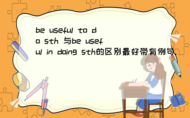 be useful to do sth 与be useful in doing sth的区别最好带有例句.