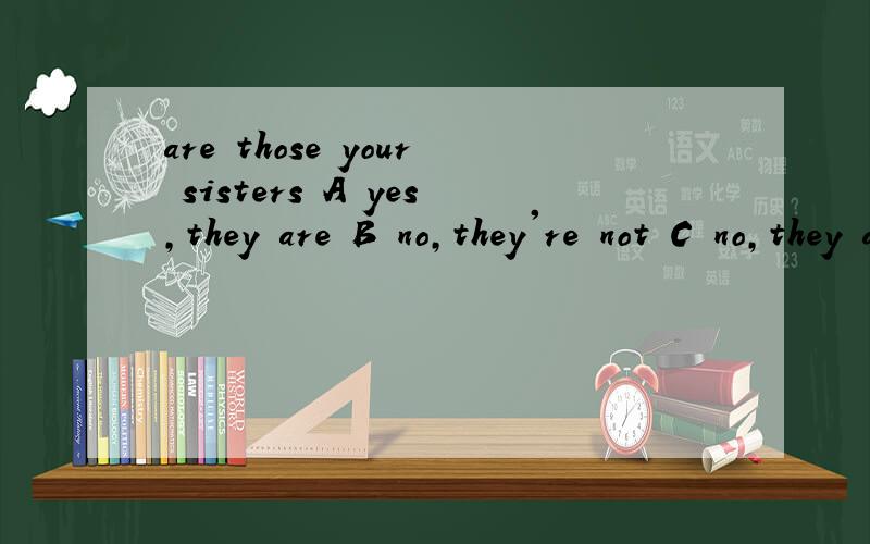 are those your sisters A yes,they are B no,they're not C no,they aren't 选哪个