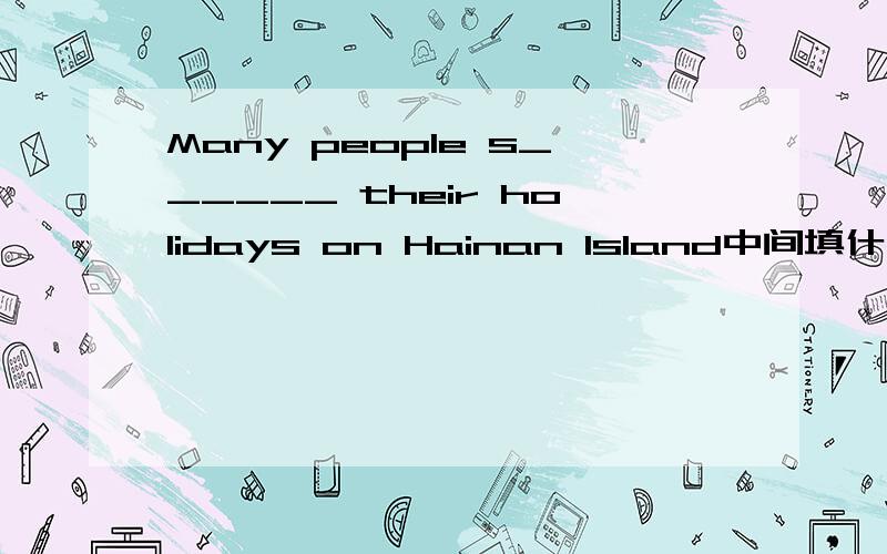 Many people s______ their holidays on Hainan Island中间填什么