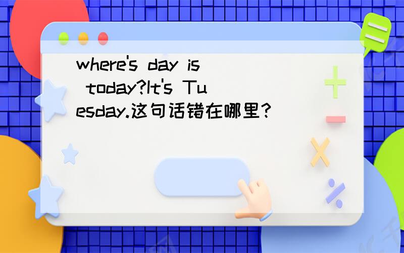 where's day is today?It's Tuesday.这句话错在哪里?