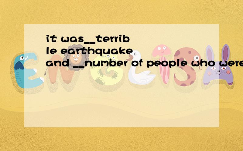 it was__terrible earthquake and __number of people who were killed reached more than 20000.第一个杠是a,第二个杠是the.想问一下、那个the number of是……的数量,后面用is/was,但是这个“people who were killed”用的是were
