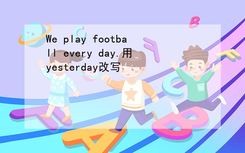 We play football every day.用yesterday改写