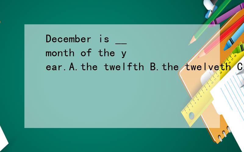 December is __month of the year.A.the twelfth B.the twelveth C.twelve D.a twelfth