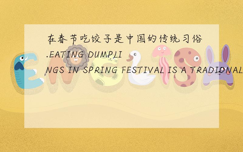 在春节吃饺子是中国的传统习俗.EATING DUMPLINGS IN SPRING FESTIVAL IS A TRADIONAL CUSTOM IN CHINA这么说对吗