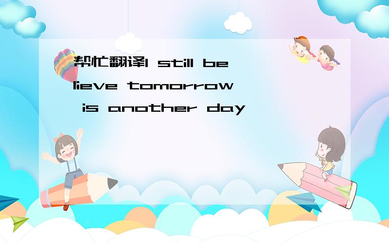 帮忙翻译I still believe tomorrow is another day