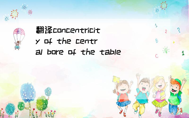 翻译concentricity of the central bore of the table