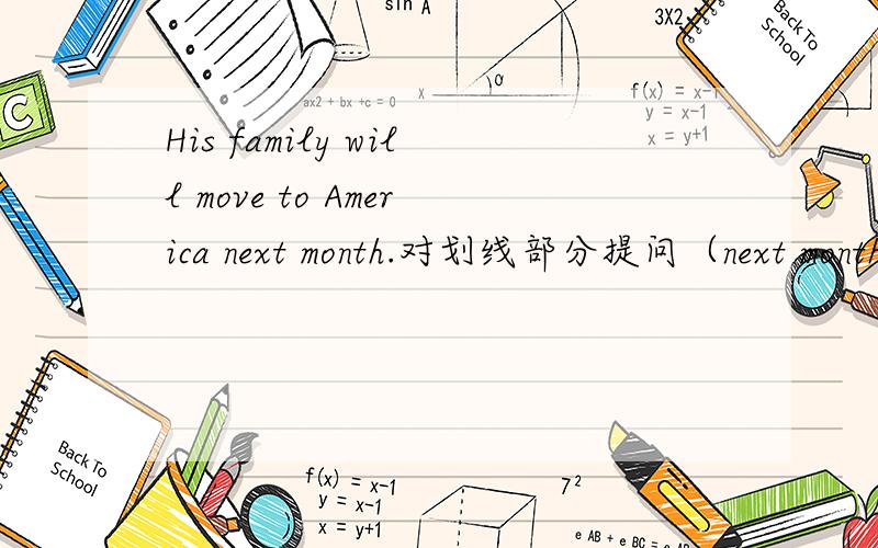 His family will move to America next month.对划线部分提问（next month）是划线部分
