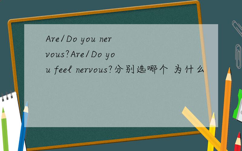 Are/Do you nervous?Are/Do you feel nervous?分别选哪个 为什么