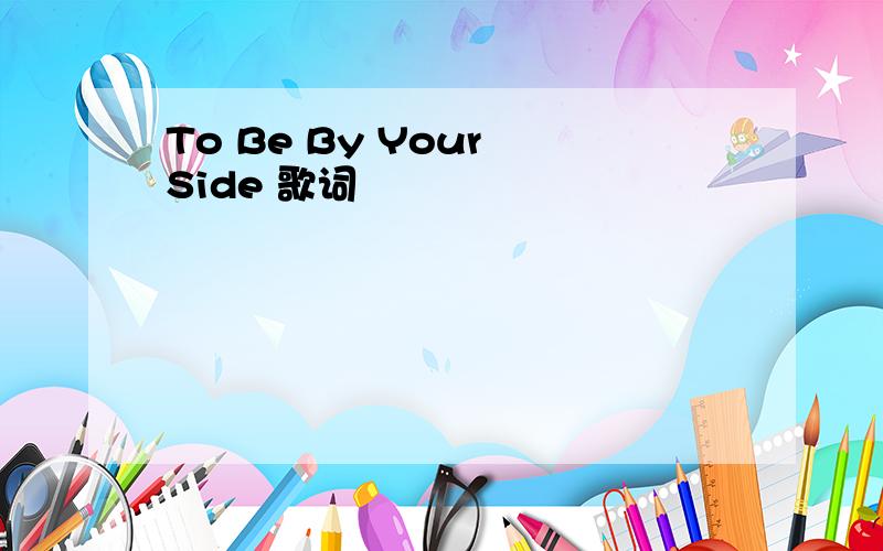 To Be By Your Side 歌词