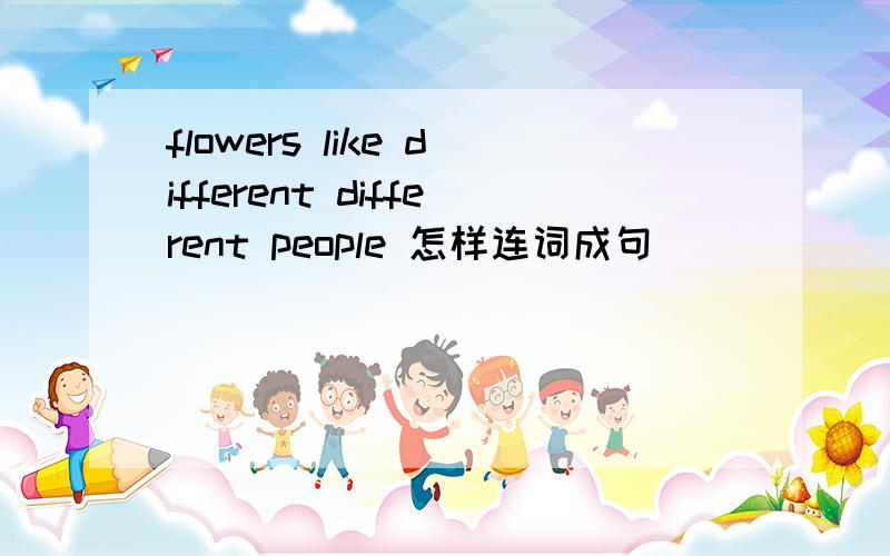 flowers like different different people 怎样连词成句