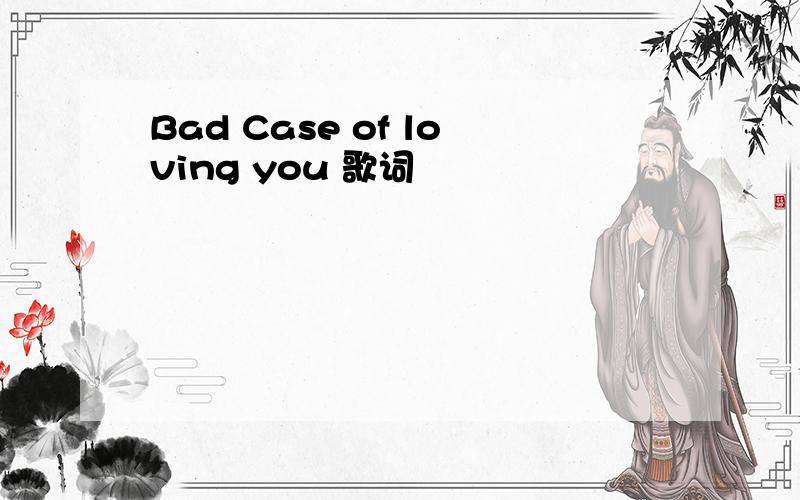 Bad Case of loving you 歌词