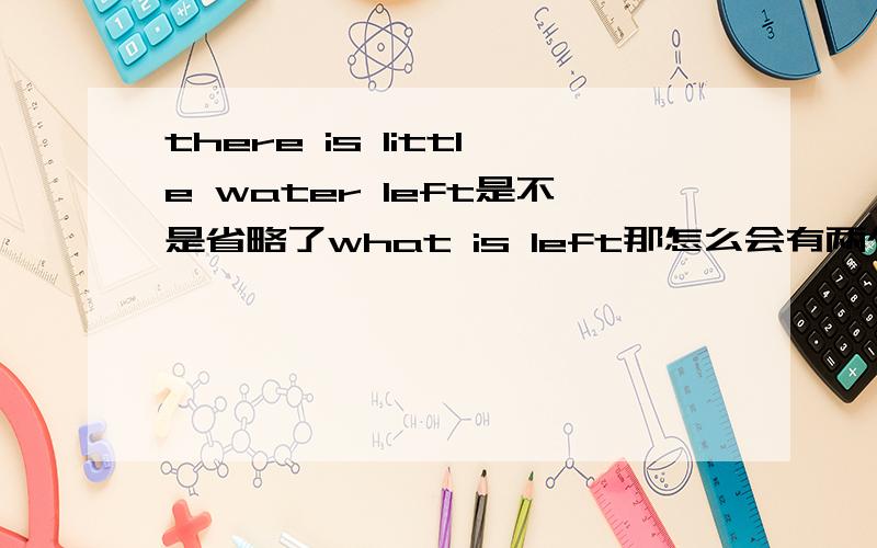 there is little water left是不是省略了what is left那怎么会有两个谓语动词？