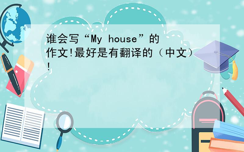 谁会写“My house”的作文!最好是有翻译的（中文）!