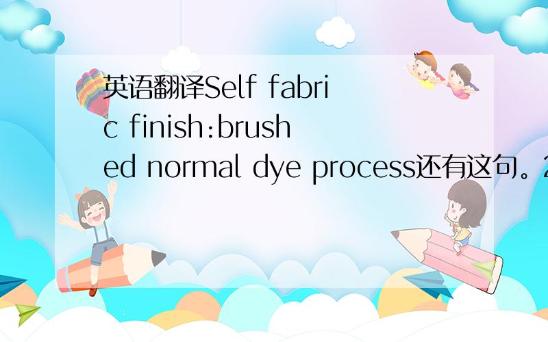 英语翻译Self fabric finish:brushed normal dye process还有这句。2