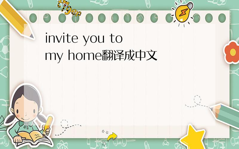 invite you to my home翻译成中文