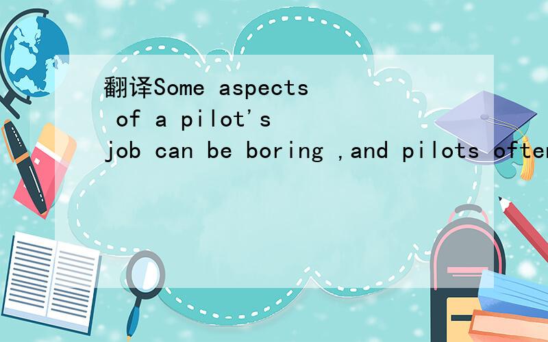 翻译Some aspects of a pilot's job can be boring ,and pilots often have to work at inconvenient hour