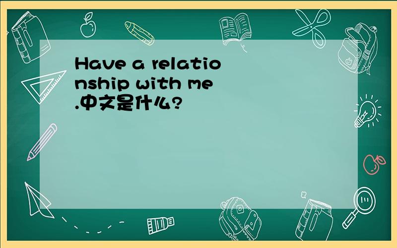 Have a relationship with me .中文是什么?