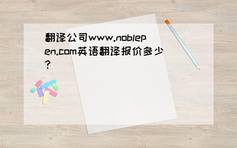翻译公司www.noblepen.com英语翻译报价多少?