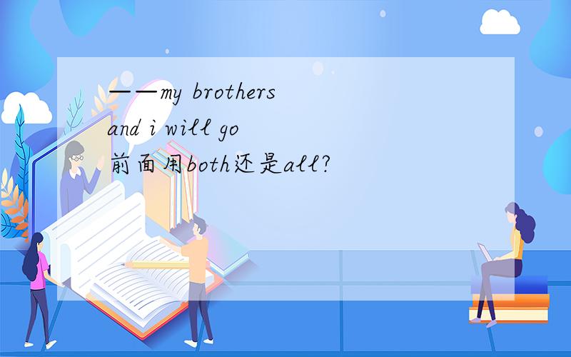 ——my brothers and i will go 前面用both还是all?