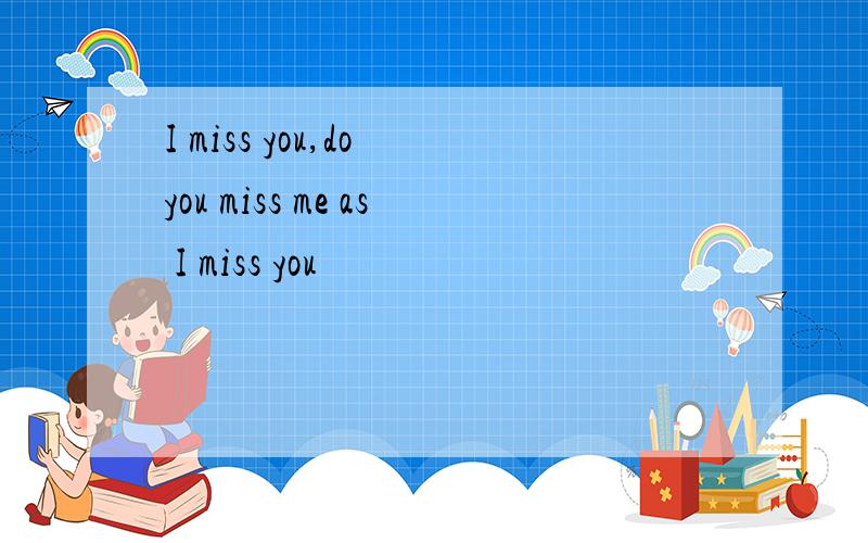 I miss you,do you miss me as I miss you