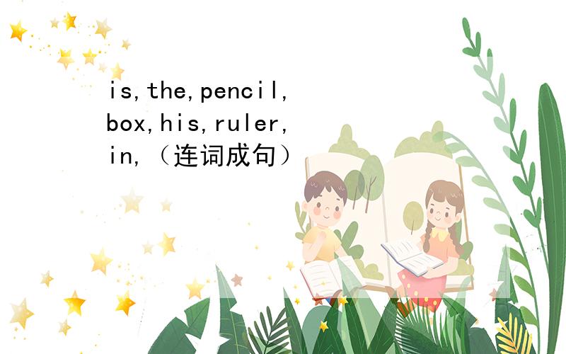 is,the,pencil,box,his,ruler,in,（连词成句）