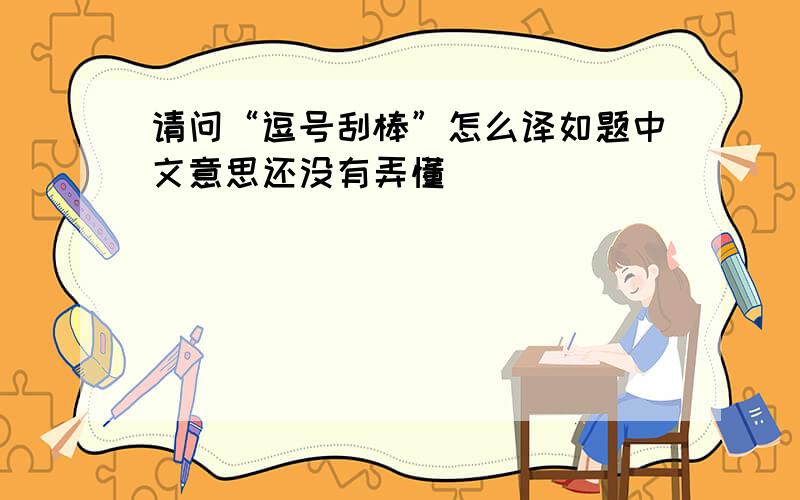 请问“逗号刮棒”怎么译如题中文意思还没有弄懂