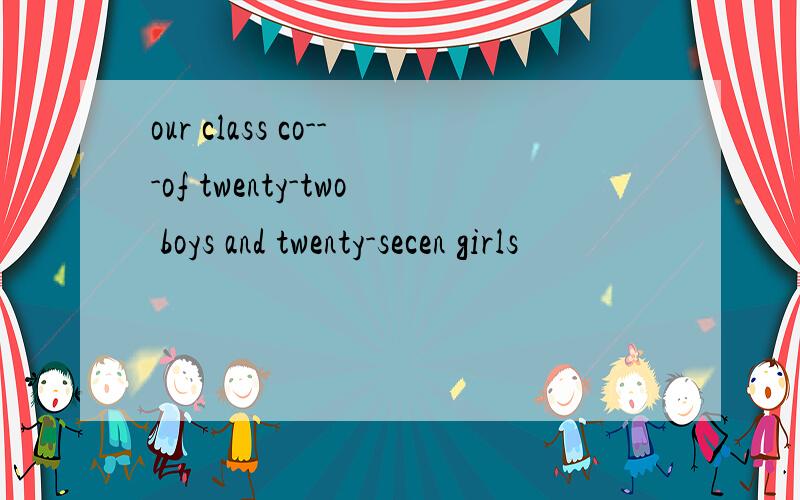 our class co---of twenty-two boys and twenty-secen girls