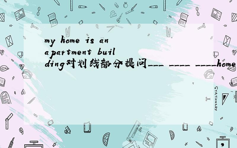 my home is an apartment building对划线部分提问___ ____ ____home do you live in?can he look after the child?改为复数句子 can___ look after the______?the traffic in the city is heavy改为否定句 the traffic in the city ___ ___ ,she ofte