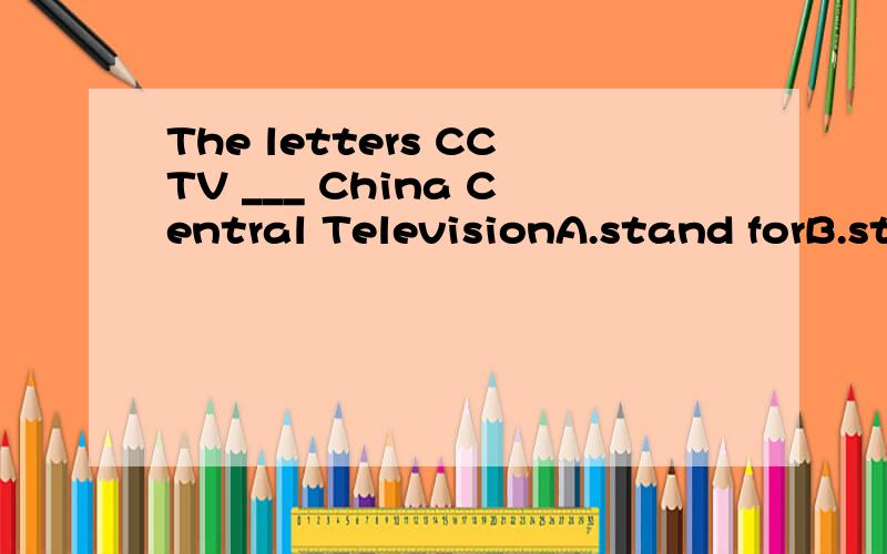The letters CCTV ___ China Central TelevisionA.stand forB.stands for C.short for D.search for为什么选择A