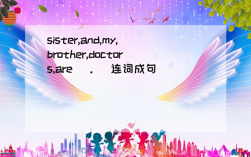sister,and,my,brother,doctors,are( . )连词成句