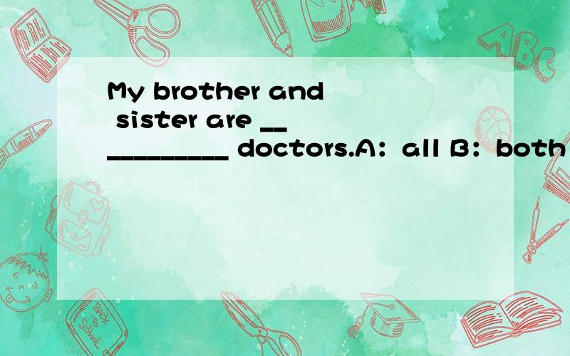 My brother and sister are ___________ doctors.A：all B：both C：each D：any
