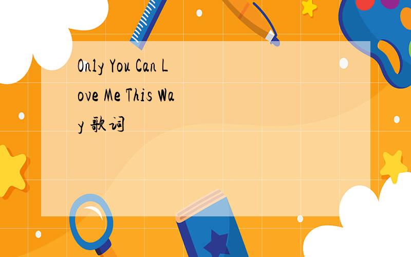 Only You Can Love Me This Way 歌词