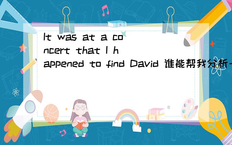 It was at a concert that I happened to find David 谁能帮我分析一下这个句子,比如结构之类的