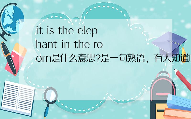 it is the elephant in the room是什么意思?是一句熟语，有人知道吗？