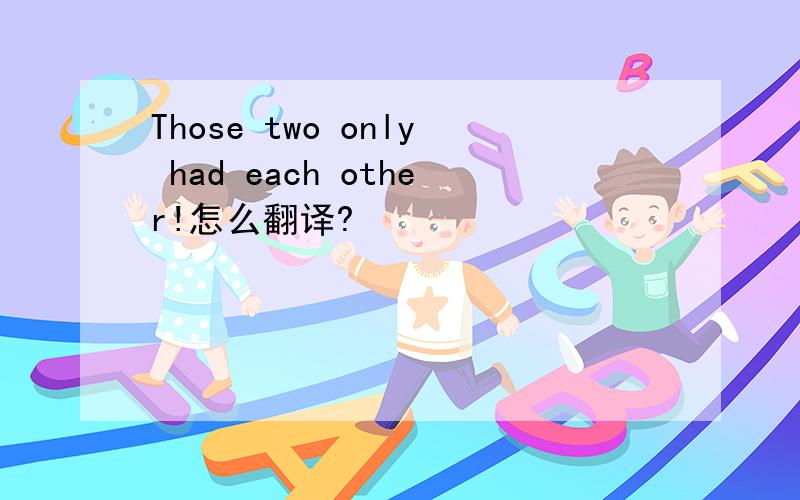 Those two only had each other!怎么翻译?