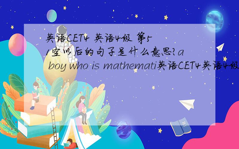 英语CET4 英语4级 第51空以后的句子是什么意思?a boy who is mathemati英语CET4英语4级第51空以后的句子是什么意思?a boy who is mathematically inclined .句子中的inclined什么意思?