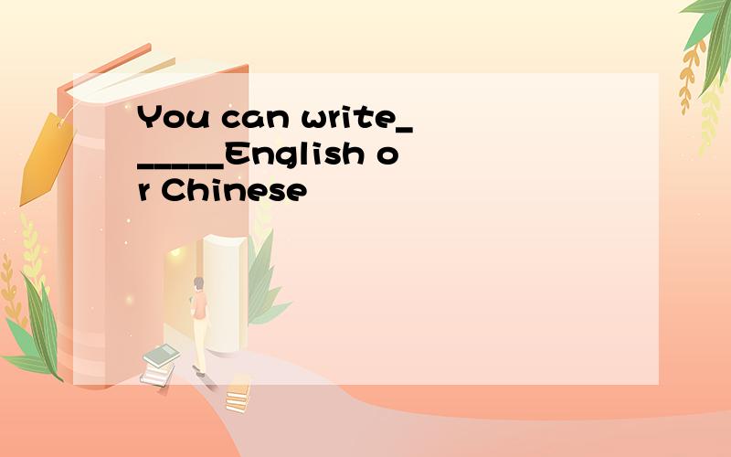 You can write______English or Chinese