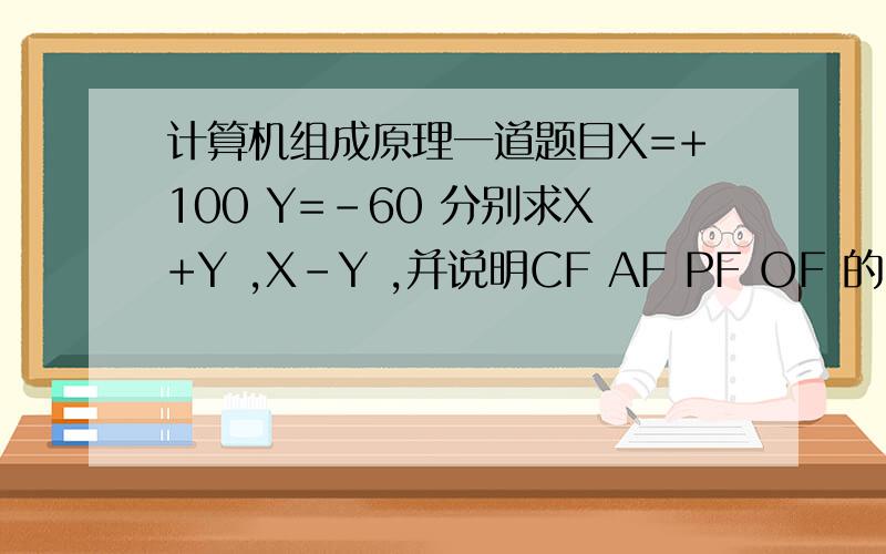 计算机组成原理一道题目X=+100 Y=-60 分别求X+Y ,X-Y ,并说明CF AF PF OF 的内容,
